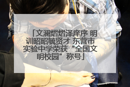 文澜熠熠泽庠序 明训昭昭毓贤才 东营市实验中学荣获“全国文明校园”称号