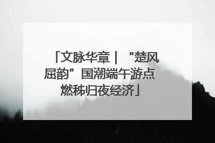文脉华章｜“楚风屈韵”国潮端午游点燃秭归夜经济