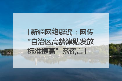 新疆网络辟谣：网传“自治区高龄津贴发放标准提高”系谣言