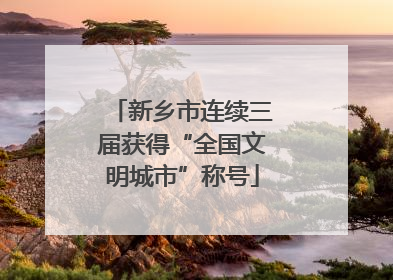 新乡市连续三届获得“全国文明城市”称号