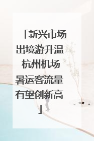 新兴市场出境游升温 杭州机场暑运客流量有望创新高