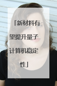新材料有望提升量子计算机稳定性
