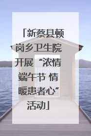 新蔡县顿岗乡卫生院开展“浓情端午节 情暖患者心”活动