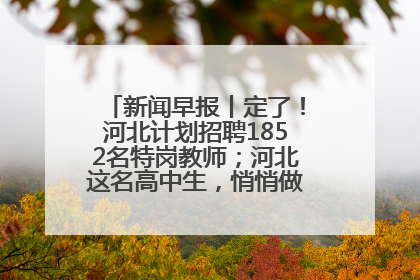 新闻早报丨定了！河北计划招聘1852名特岗教师；河北这名高中生，悄悄做了件超酷的事>>