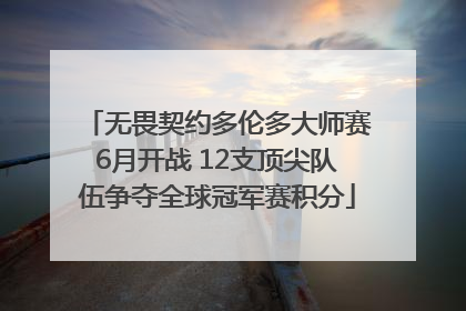 无畏契约多伦多大师赛6月开战 12支顶尖队伍争夺全球冠军赛积分