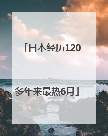 日本经历120多年来最热6月