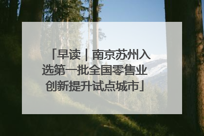 早读｜南京苏州入选第一批全国零售业创新提升试点城市
