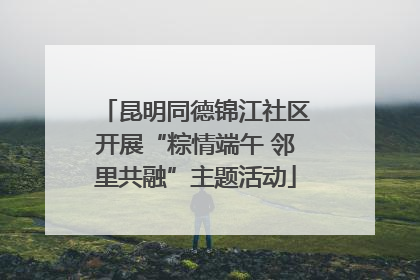 昆明同德锦江社区开展“粽情端午 邻里共融”主题活动