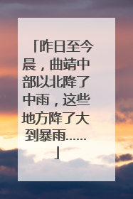 昨日至今晨，曲靖中部以北降了中雨，这些地方降了大到暴雨……