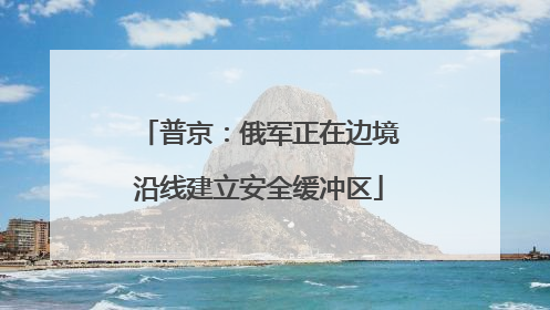 普京：俄军正在边境沿线建立安全缓冲区