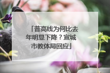 普高线为何比去年明显下降？宣城市教体局回应