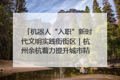机器人“入职”新时代文明实践街街区｜杭州余杭着力提升城市精细化智能化管理水平