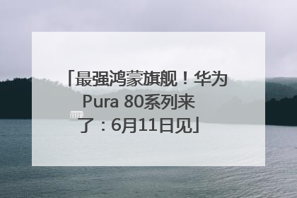 最强鸿蒙旗舰！华为Pura 80系列来了：6月11日见