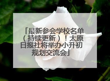 最新参会学校名单（持续更新）！太原日报社将举办小升初规划交流会