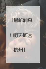 最新消息！明天抵达杭州
