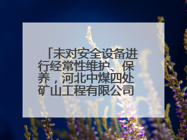 未对安全设备进行经常性维护、保养，河北中煤四处矿山工程有限公司再收罚单