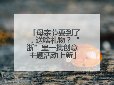 母亲节要到了，送啥礼物？“浙”里一批创意主题活动上新