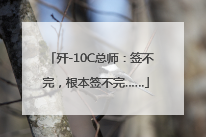 歼-10C总师：签不完，根本签不完……