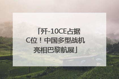 歼-10CE占据C位！中国多型战机亮相巴黎航展