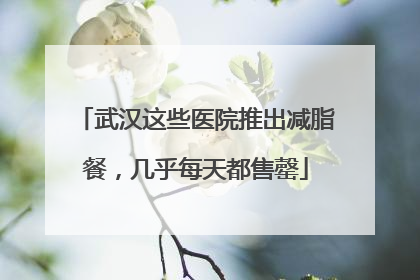 武汉这些医院推出减脂餐，几乎每天都售罄