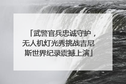 武警官兵忠诚守护，无人机灯光秀挑战吉尼斯世界纪录震撼上演