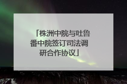 株洲中院与吐鲁番中院签订司法调研合作协议