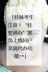 桂林考生注意！“桂警通办”紧急上线同户亲属代办功能→