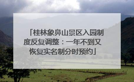 桂林象鼻山景区入园制度反复调整：一年不到又恢复实名制分时预约
