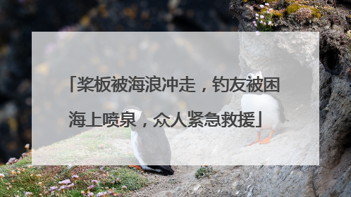 桨板被海浪冲走，钓友被困海上喷泉，众人紧急救援
