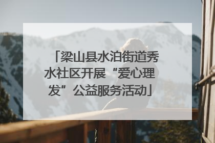 梁山县水泊街道秀水社区开展“爱心理发”公益服务活动