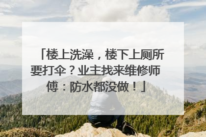楼上洗澡，楼下上厕所要打伞？业主找来维修师傅：防水都没做！
