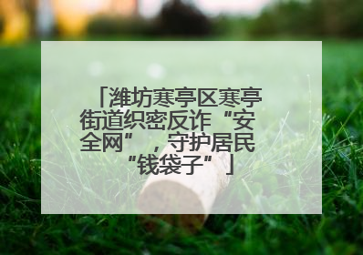 潍坊寒亭区寒亭街道织密反诈“安全网”，守护居民“钱袋子”
