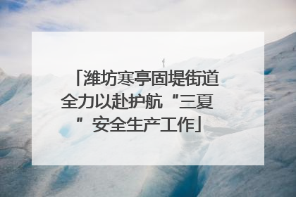 潍坊寒亭固堤街道全力以赴护航“三夏”安全生产工作