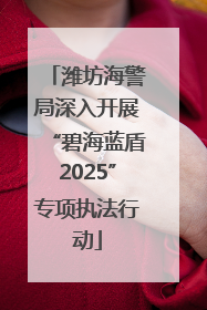 潍坊海警局深入开展“碧海蓝盾2025”专项执法行动