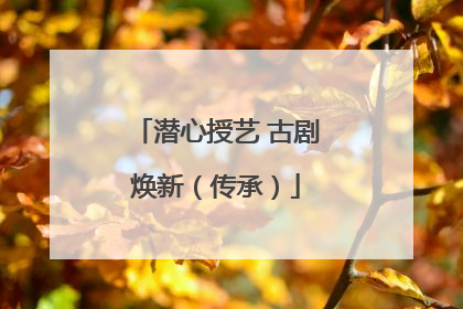 潜心授艺 古剧焕新（传承）