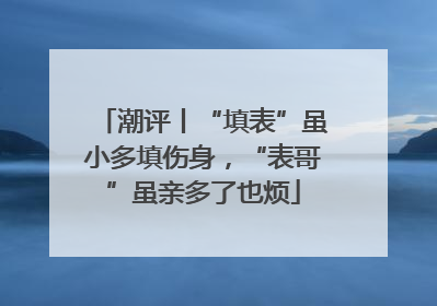潮评丨“填表”虽小多填伤身，“表哥”虽亲多了也烦