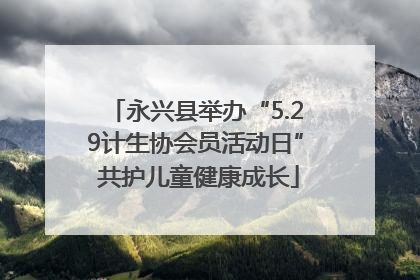永兴县举办“5.29计生协会员活动日” 共护儿童健康成长