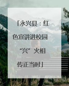 永兴县：红色宣讲进校园 “兴”火相传正当时
