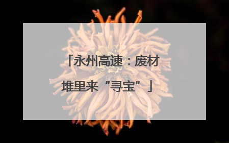 永州高速：废材堆里来“寻宝”