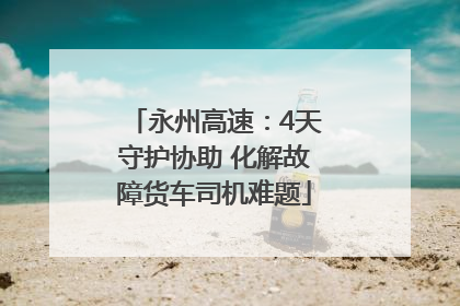 永州高速：4天守护协助 化解故障货车司机难题