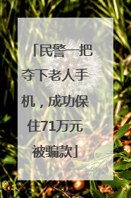 民警一把夺下老人手机，成功保住71万元被骗款