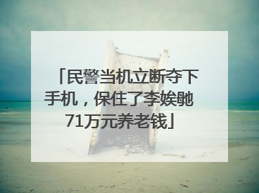 民警当机立断夺下手机，保住了李娭毑71万元养老钱