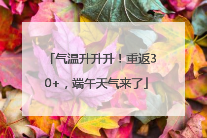 气温升升升！重返30+，端午天气来了