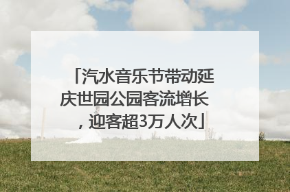 汽水音乐节带动延庆世园公园客流增长，迎客超3万人次