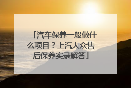 汽车保养一般做什么项目？上汽大众售后保养实录解答
