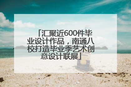 汇聚近600件毕业设计作品，南通八校打造毕业季艺术创意设计联展