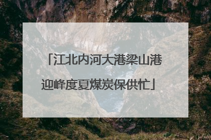 江北内河大港梁山港迎峰度夏煤炭保供忙