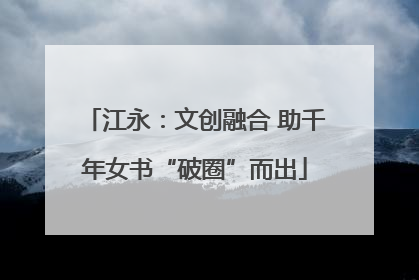 江永：文创融合 助千年女书“破圈”而出
