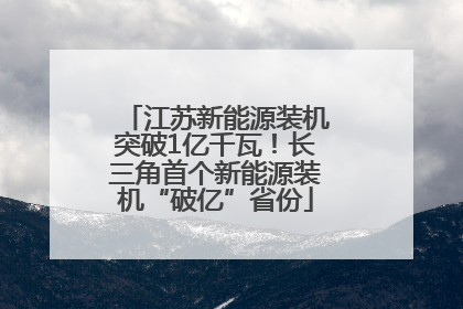 江苏新能源装机突破1亿千瓦！长三角首个新能源装机“破亿”省份