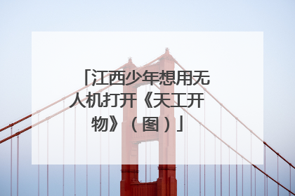 江西少年想用无人机打开《天工开物》（图）